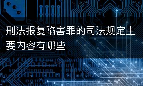 刑法报复陷害罪的司法规定主要内容有哪些