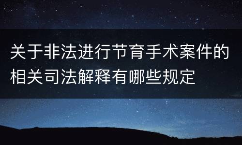 关于非法进行节育手术案件的相关司法解释有哪些规定