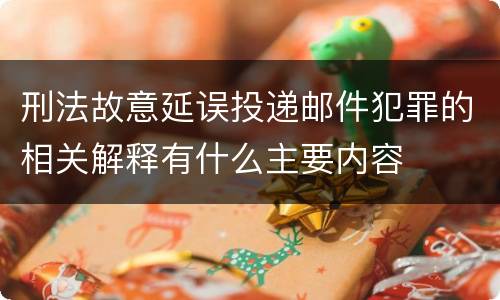 刑法故意延误投递邮件犯罪的相关解释有什么主要内容