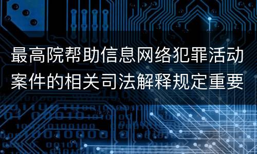 最高院帮助信息网络犯罪活动案件的相关司法解释规定重要内容