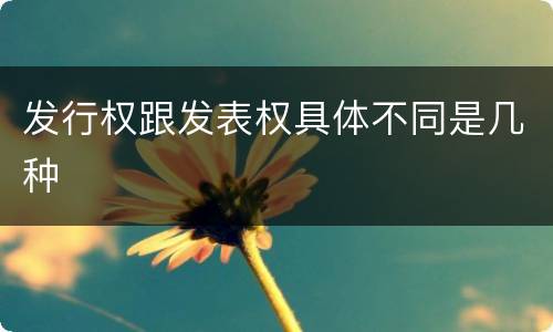 发行权跟发表权具体不同是几种