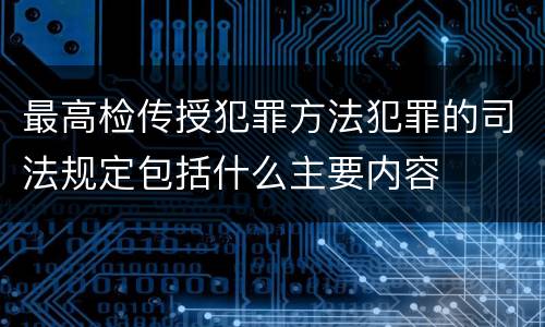 最高检传授犯罪方法犯罪的司法规定包括什么主要内容