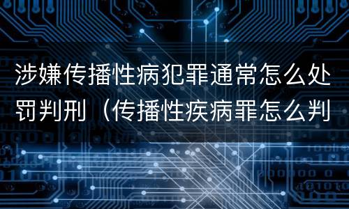 涉嫌传播性病犯罪通常怎么处罚判刑（传播性疾病罪怎么判）