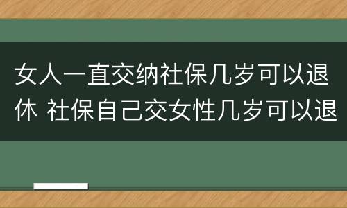 女人一直交纳社保几岁可以退休 社保自己交女性几岁可以退休
