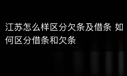 江苏怎么样区分欠条及借条 如何区分借条和欠条