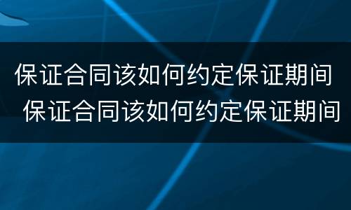 保证合同该如何约定保证期间 保证合同该如何约定保证期间效力