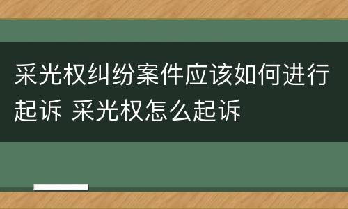 采光权纠纷案件应该如何进行起诉 采光权怎么起诉