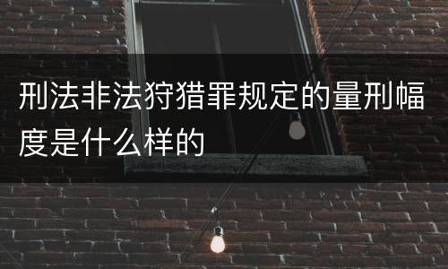 刑法非法狩猎罪规定的量刑幅度是什么样的