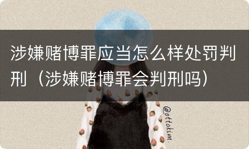 涉嫌赌博罪应当怎么样处罚判刑（涉嫌赌博罪会判刑吗）