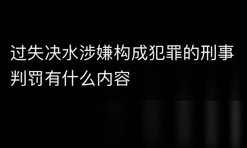 过失决水涉嫌构成犯罪的刑事判罚有什么内容