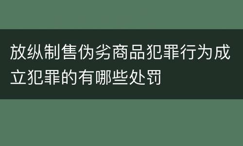 放纵制售伪劣商品犯罪行为成立犯罪的有哪些处罚