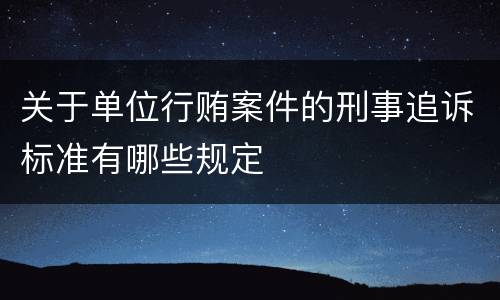关于单位行贿案件的刑事追诉标准有哪些规定