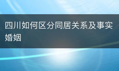 四川如何区分同居关系及事实婚姻