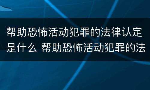 帮助恐怖活动犯罪的法律认定是什么 帮助恐怖活动犯罪的法律认定是什么意思