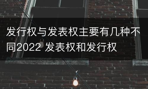 发行权与发表权主要有几种不同2022 发表权和发行权