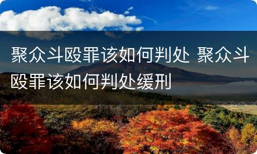 聚众斗殴罪该如何判处 聚众斗殴罪该如何判处缓刑