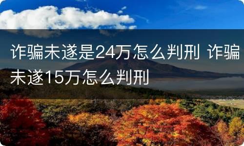 诈骗未遂是24万怎么判刑 诈骗未遂15万怎么判刑