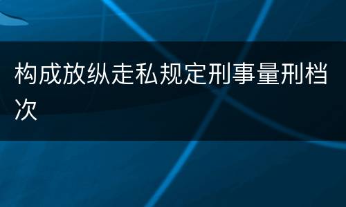 构成放纵走私规定刑事量刑档次