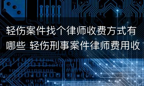 轻伤案件找个律师收费方式有哪些 轻伤刑事案件律师费用收取标准