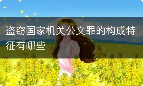 盗窃国家机关公文罪的构成特征有哪些