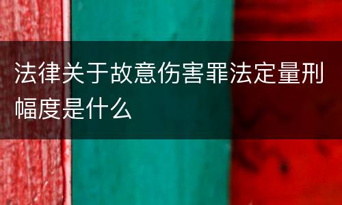 法律关于故意伤害罪法定量刑幅度是什么