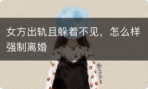 女方出轨且躲着不见，怎么样强制离婚