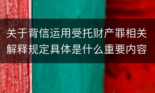 关于背信运用受托财产罪相关解释规定具体是什么重要内容