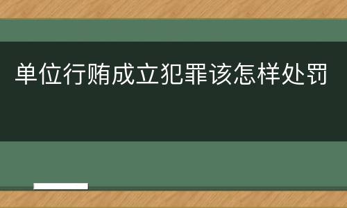 单位行贿成立犯罪该怎样处罚