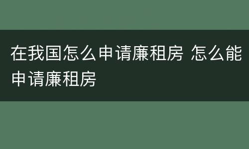 在我国怎么申请廉租房 怎么能申请廉租房