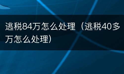 逃税84万怎么处理（逃税40多万怎么处理）
