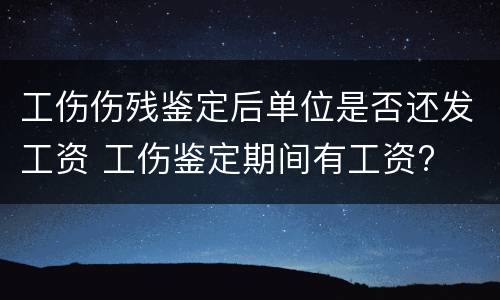 工伤伤残鉴定后单位是否还发工资 工伤鉴定期间有工资?