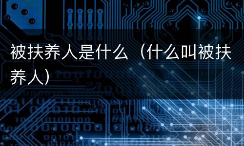 被扶养人是什么（什么叫被扶养人）