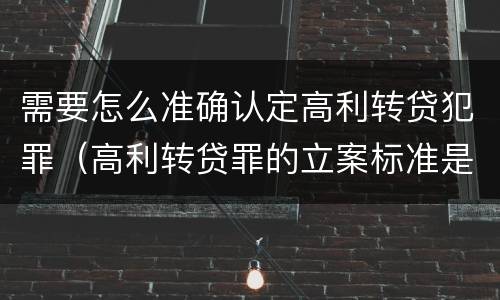 需要怎么准确认定高利转贷犯罪（高利转贷罪的立案标准是什么）
