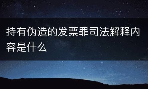 持有伪造的发票罪司法解释内容是什么