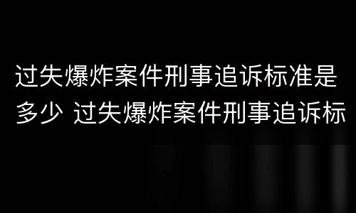 过失爆炸案件刑事追诉标准是多少 过失爆炸案件刑事追诉标准是多少年