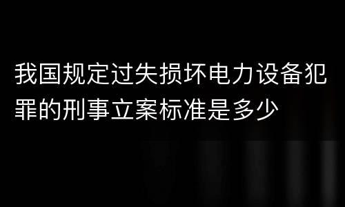 我国规定过失损坏电力设备犯罪的刑事立案标准是多少