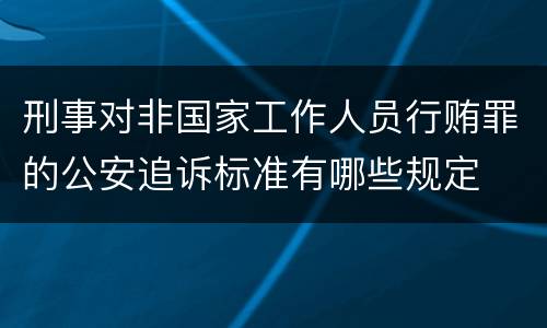 刑事对非国家工作人员行贿罪的公安追诉标准有哪些规定