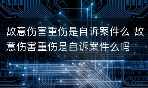 故意伤害重伤是自诉案件么 故意伤害重伤是自诉案件么吗