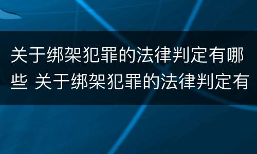 关于绑架犯罪的法律判定有哪些 关于绑架犯罪的法律判定有哪些条件