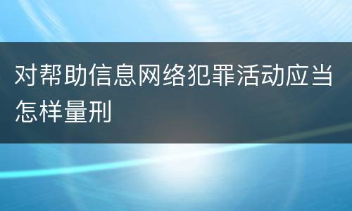 对帮助信息网络犯罪活动应当怎样量刑