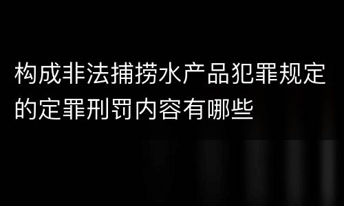 构成非法捕捞水产品犯罪规定的定罪刑罚内容有哪些
