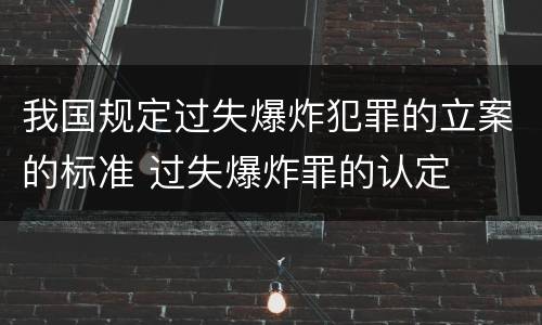 我国规定过失爆炸犯罪的立案的标准 过失爆炸罪的认定
