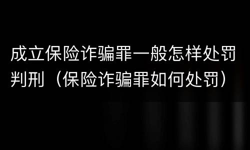 成立保险诈骗罪一般怎样处罚判刑（保险诈骗罪如何处罚）