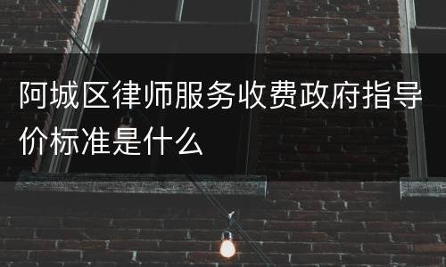 阿城区律师服务收费政府指导价标准是什么