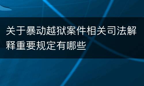 关于暴动越狱案件相关司法解释重要规定有哪些