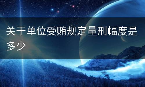 关于单位受贿规定量刑幅度是多少