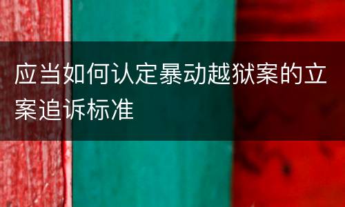 应当如何认定暴动越狱案的立案追诉标准