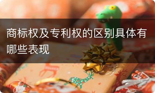 商标权及专利权的区别具体有哪些表现
