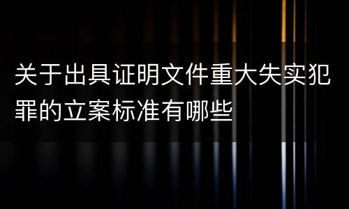 关于出具证明文件重大失实犯罪的立案标准有哪些