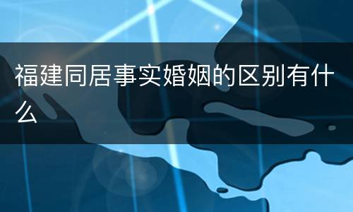 福建同居事实婚姻的区别有什么
